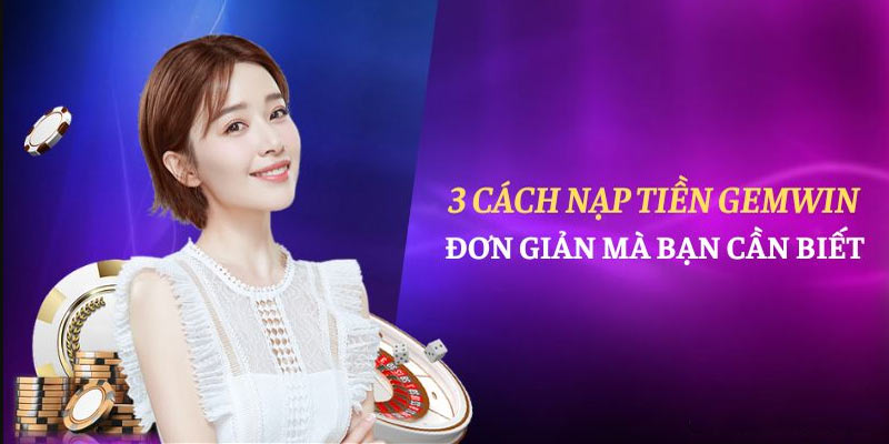 Hướng dẫn nạp tiền GEMWIN chi tiết qua 3 cách